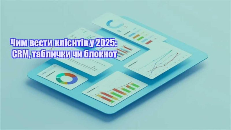 chym vesty kliyentiv u 2025 crm tablychky chy bloknot
