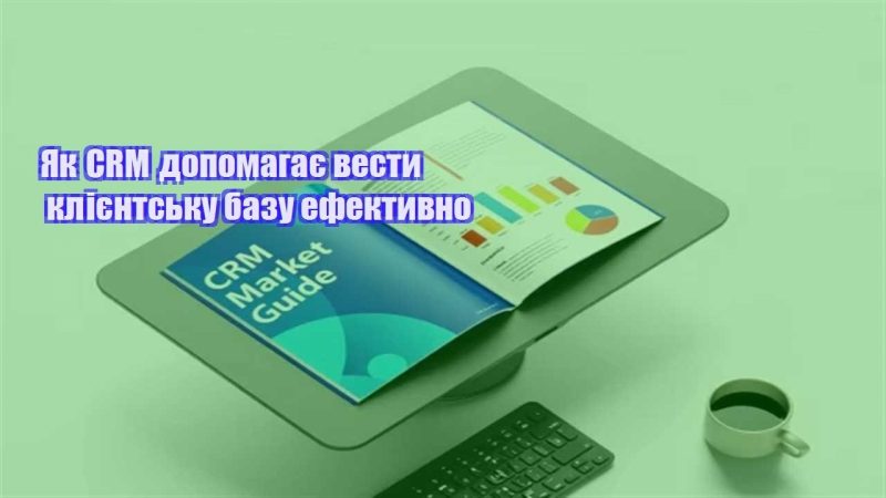 yak crm dopomagaye vesty kliyentsku bazu efektyvno