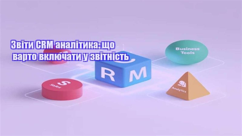 zvity crm analityka shho varto vklyuchaty u zvitnist