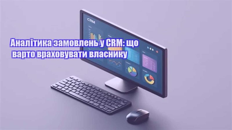 analityka zamovlen u crm shho varto vrahovuvaty vlasnyku