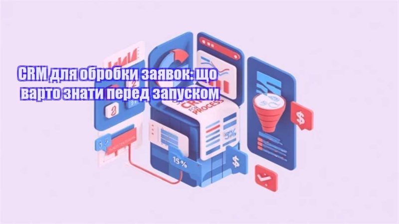 crm dlya obrobky zayavok shho varto znaty pered zapuskom