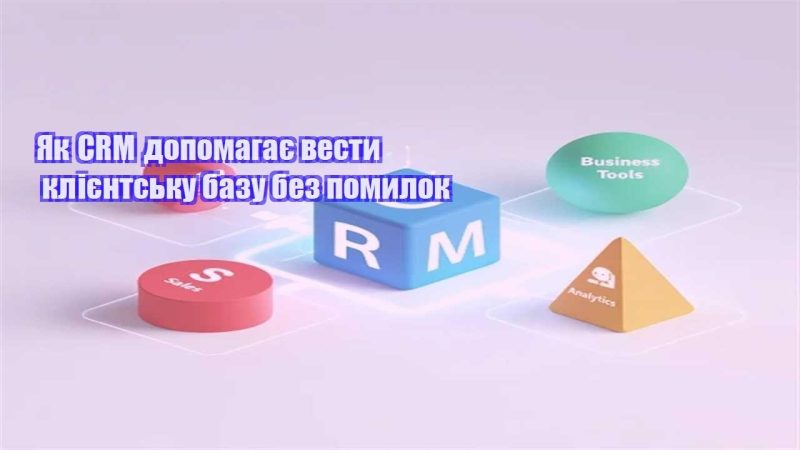 yak crm dopomagaye vesty kliyentsku bazu bez pomylok